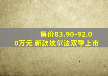 售价83.90-92.00万元 新款埃尔法双擎上市